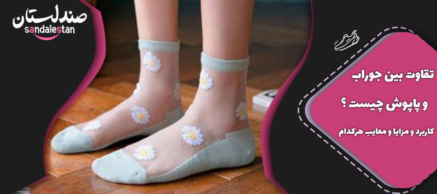 تقاوت بین جوراب و پاپوش چیست ؟ کاربرد و مزایا و معایب هرکدام